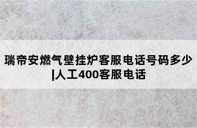 瑞帝安燃气壁挂炉客服电话号码多少|人工400客服电话